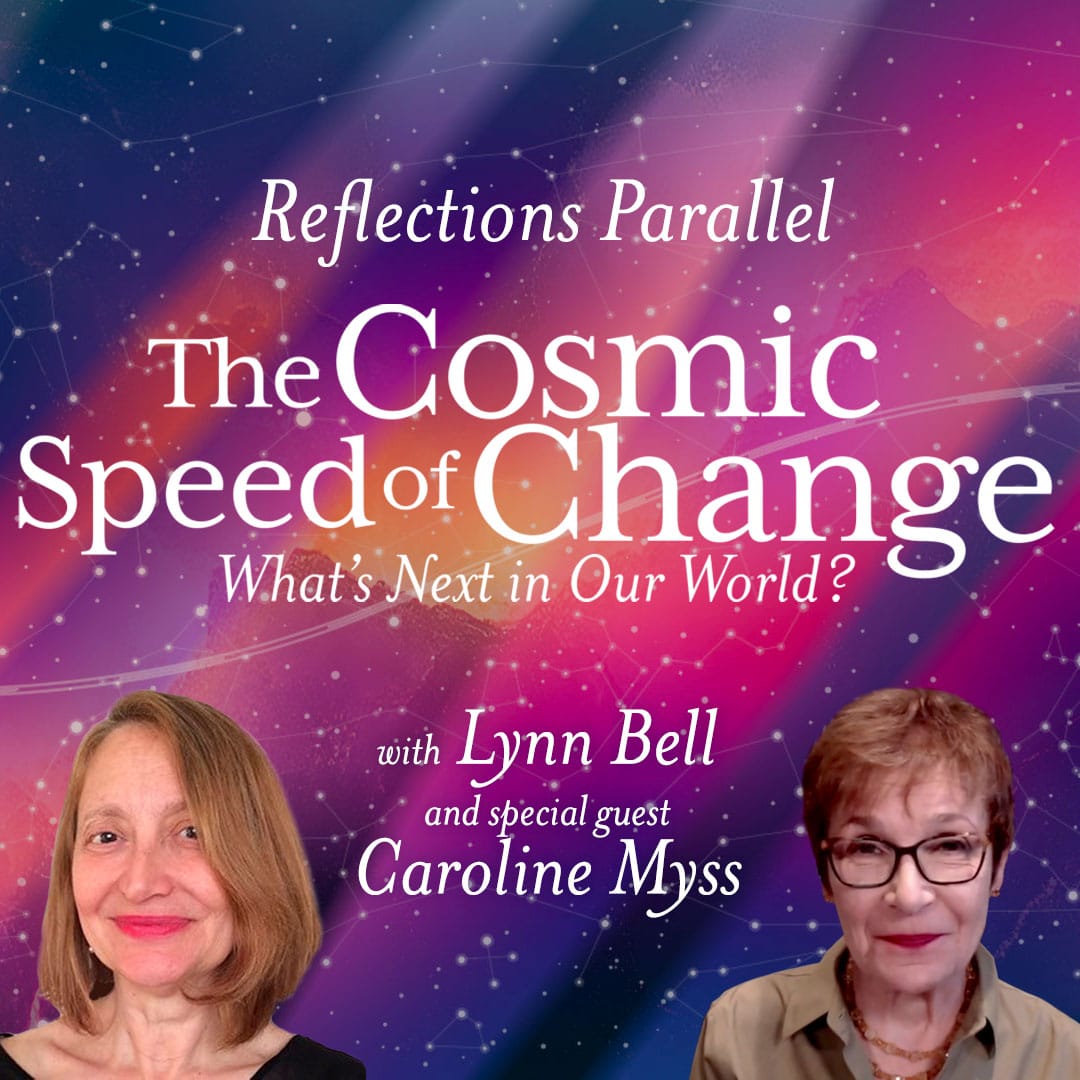 Reflections Parallel: The Cosmic Speed of Change – What's Next in Our World. With Lynn Bell with special guest Caroline Myss.