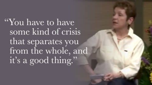 You have to have some kind of crisis that separates you from the whole, and it’s a good thing.