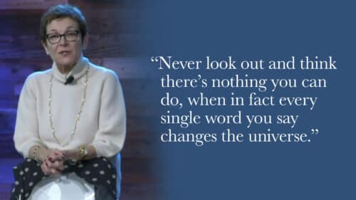 Never look out and think there’s nothing you can do, when in fact every single word you say changes the universe.
