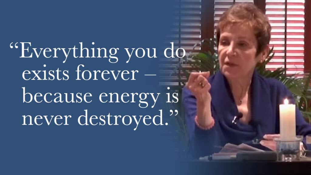 Everything you do exists forever—because energy is never destroyed.