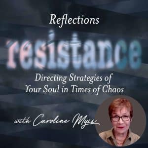Reflections – Resistance: Directing Strategies of Your Soul in Times of Chaos – with Caroline Myss