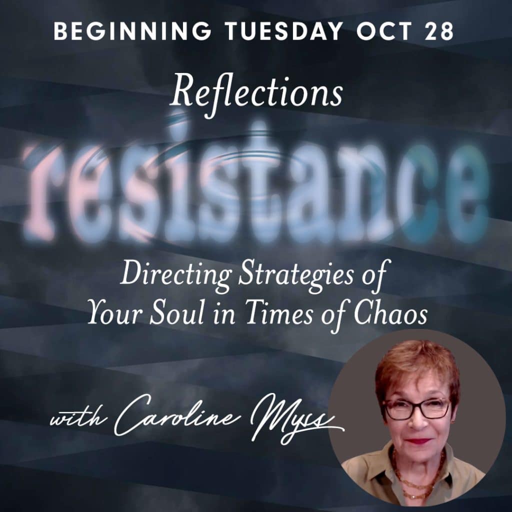 Beginning Tuesday, Oct 28! Reflections – Resistance: Directing Strategies of Your Soul in Times of Chaos – with Caroline Myss