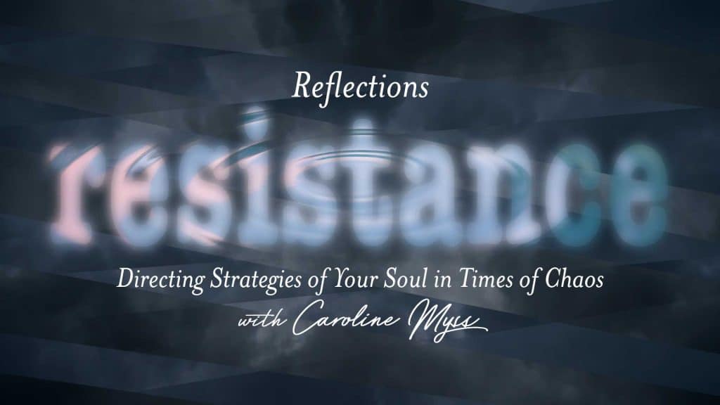 Reflections – Resistance: Directing Strategies of Your Soul in Times of Chaos – with Caroline Myss
