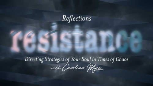 Reflections – Resistance: Directing Strategies of Your Soul in Times of Chaos – with Caroline Myss