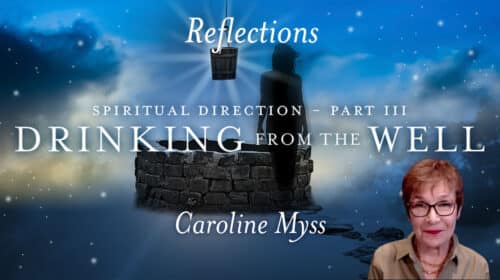 Reflections: Spiritual Direction 3 - Drinking from the Well - Caroline Myss