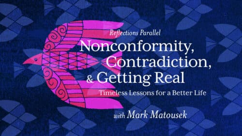 Reflections Parallel - Nonconformity, Contradiction & Getting Real: Timeless Lessons for a Better Life - with Mark Matousek