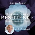 Reflections Parallel - The Spiritual Power of Resilience: How to stay sane in crazy times - with Mark Matousek