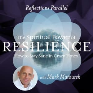 Reflections Parallel - The Spiritual Power of Resilience: How to stay sane in crazy times - with Mark Matousek