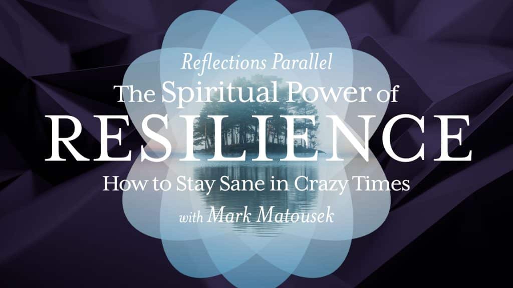 Reflections Parallel - The Spiritual Power of Resilience: How to stay sane in crazy times - with Mark Matousek