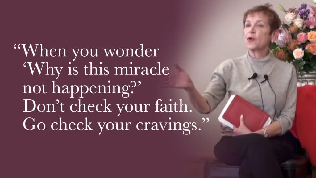 So when you think about prayer and wonder, “Why is this miracle not happening? Don’t check your faith. Go check your cravings.