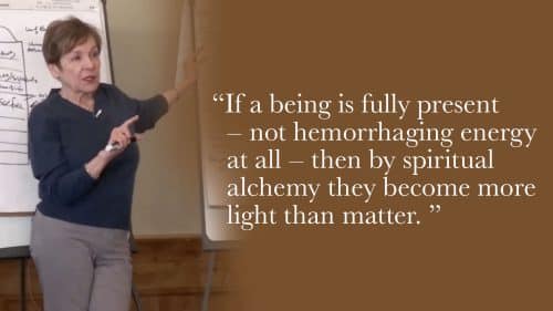 If a being is fully present—not hemorrhaging energy at all—then by spiritual alchemy they become more light than matter.
