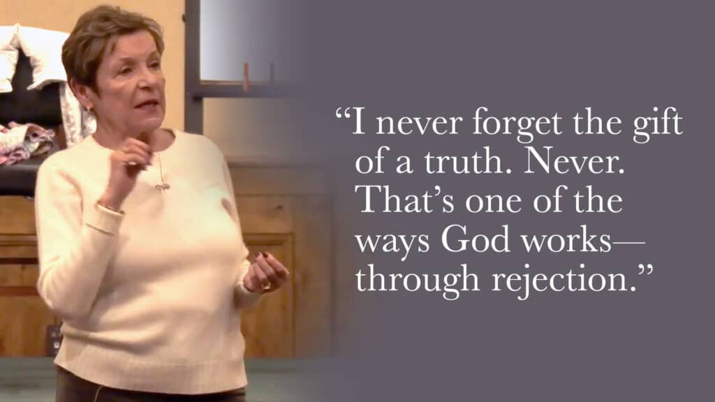 I never forget the gift of a truth. Never. That’s one of the ways God works—through rejection.