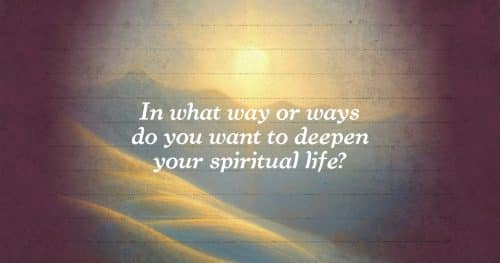 In what way or ways do you want to deepen your spiritual life?