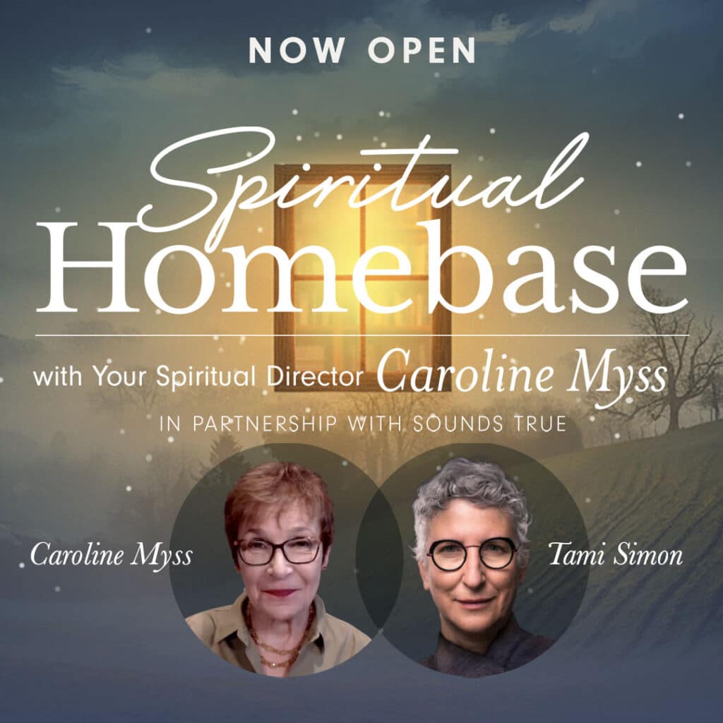 NOW OPEN - Spiritual Home Base - with Your Spiritual Director Caroline Myss. In partnership with Sounds True.
