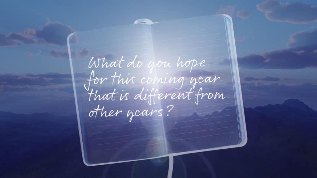 Journal with written prompt: What do you hope for this coming year that is different from other years?